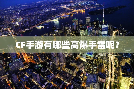 CF手游有哪些高爆手雷呢？