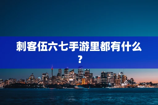 刺客伍六七手游里都有什么？
