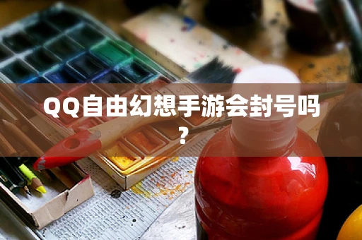 QQ自由幻想手游会封号吗？