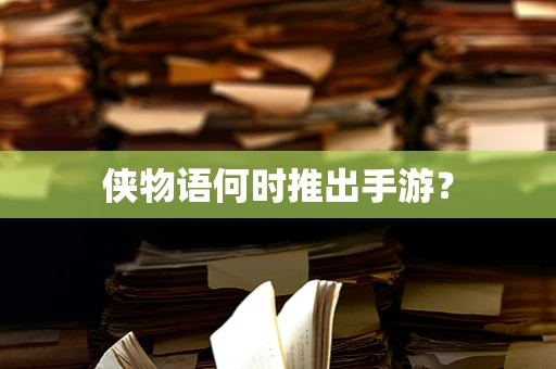侠物语何时推出手游？