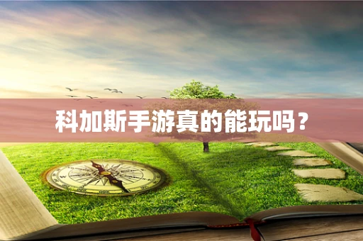 科加斯手游真的能玩吗？