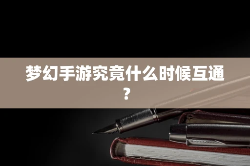 梦幻手游究竟什么时候互通？