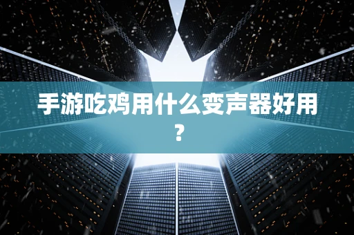 手游吃鸡用什么变声器好用？