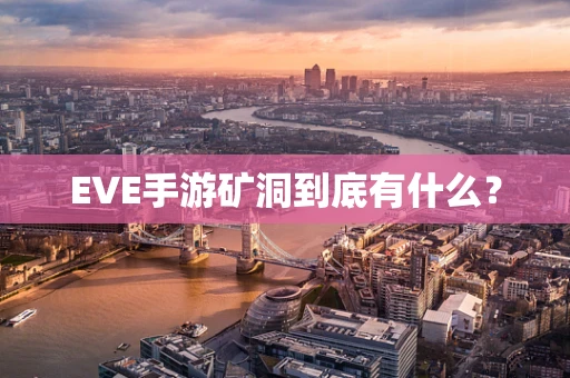 EVE手游矿洞到底有什么？