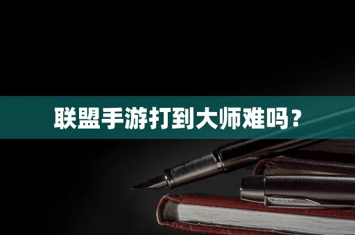 联盟手游打到大师难吗？