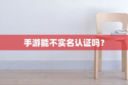 手游能不实名认证吗？