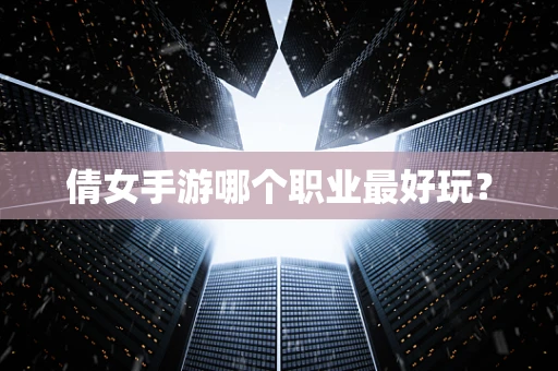 倩女手游哪个职业最好玩？