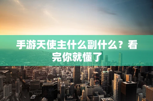 手游天使主什么副什么？看完你就懂了