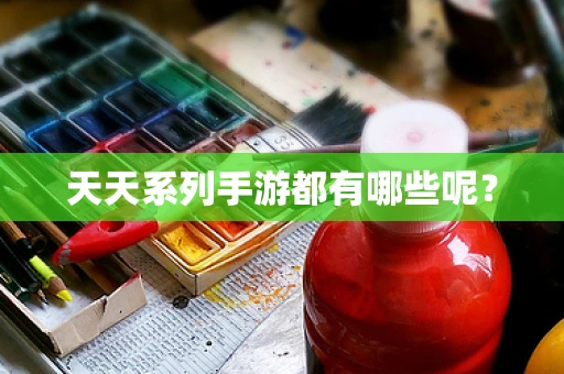 天天系列手游都有哪些呢？