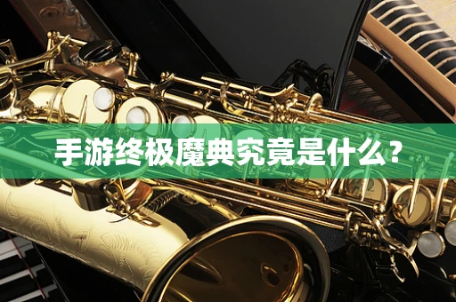 手游终极魔典究竟是什么？