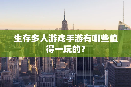 生存多人游戏手游有哪些值得一玩的？