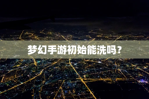 梦幻手游初始能洗吗？
