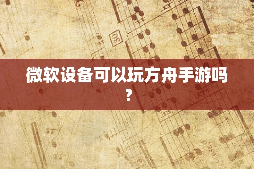 微软设备可以玩方舟手游吗？