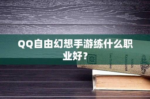 QQ自由幻想手游练什么职业好？