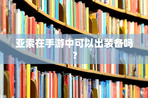 亚索在手游中可以出装备吗？
