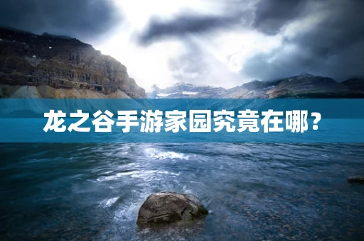 龙之谷手游家园究竟在哪？
