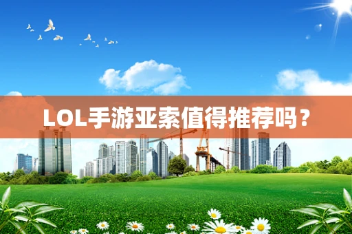 LOL手游亚索值得推荐吗？