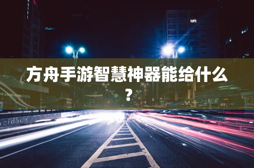 方舟手游智慧神器能给什么？