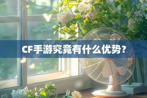 CF手游究竟有什么优势？