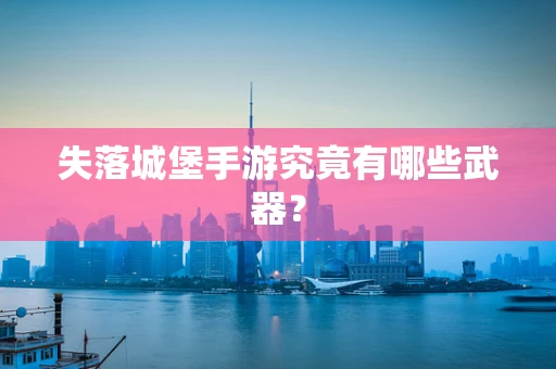 失落城堡手游究竟有哪些武器？