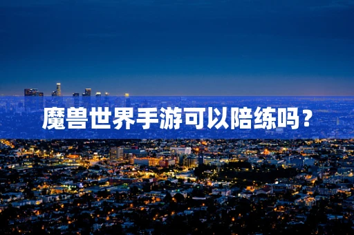 魔兽世界手游可以陪练吗？