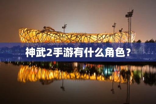 神武2手游有什么角色？