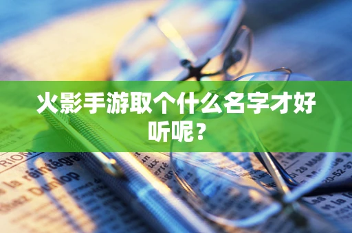火影手游取个什么名字才好听呢？
