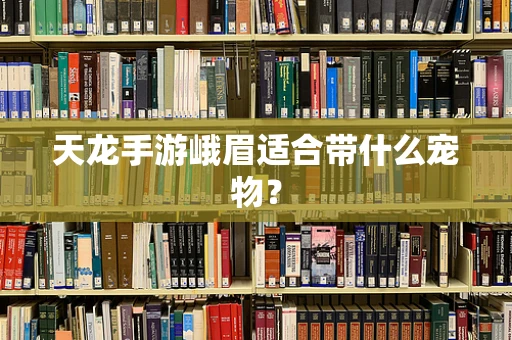 天龙手游峨眉适合带什么宠物？