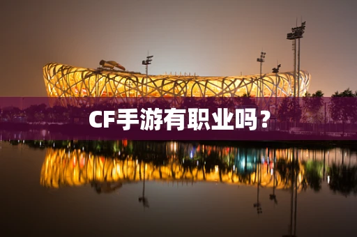 CF手游有职业吗？