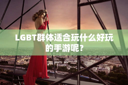 LGBT群体适合玩什么好玩的手游呢？