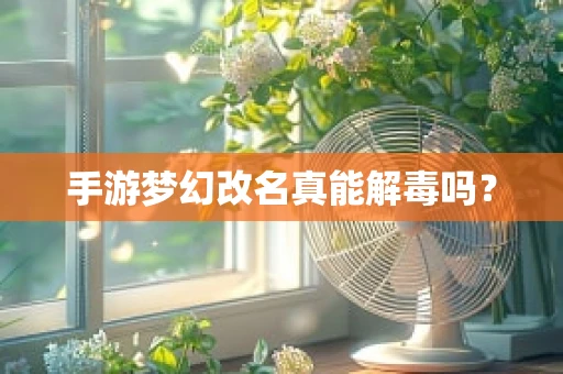 手游梦幻改名真能解毒吗？
