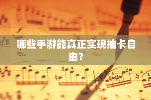 哪些手游能真正实现抽卡自由？