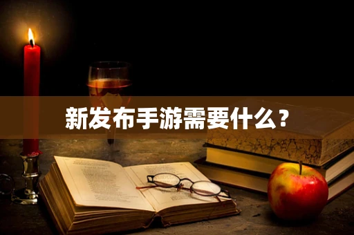 新发布手游需要什么？