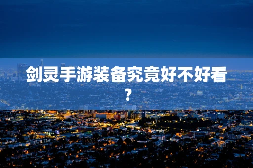 剑灵手游装备究竟好不好看？