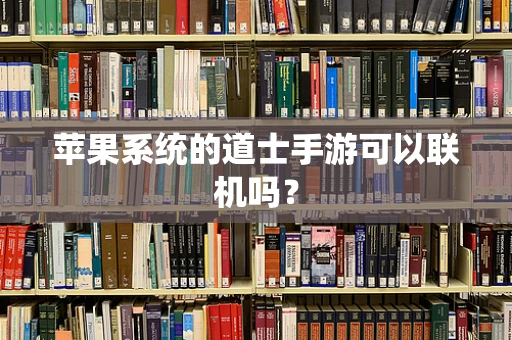 苹果系统的道士手游可以联机吗？