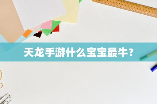 天龙手游什么宝宝最牛？