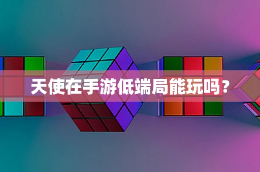 天使在手游低端局能玩吗？