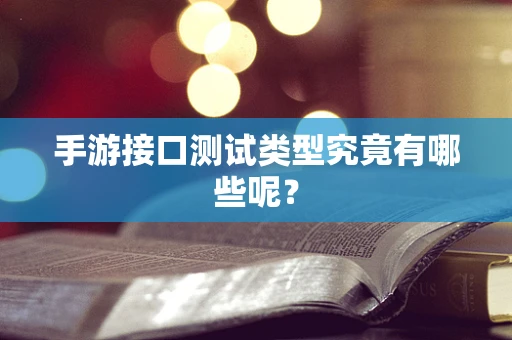 手游接口测试类型究竟有哪些呢？