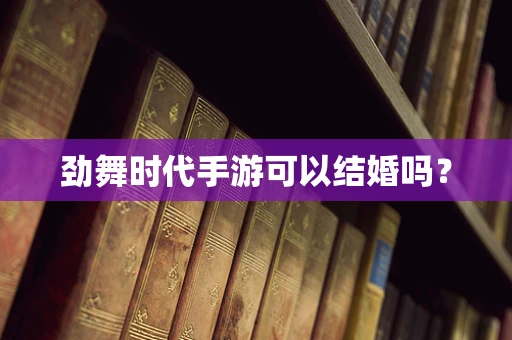 劲舞时代手游可以结婚吗？
