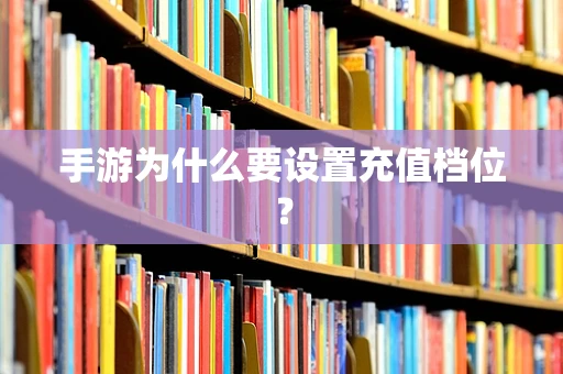 手游为什么要设置充值档位？
