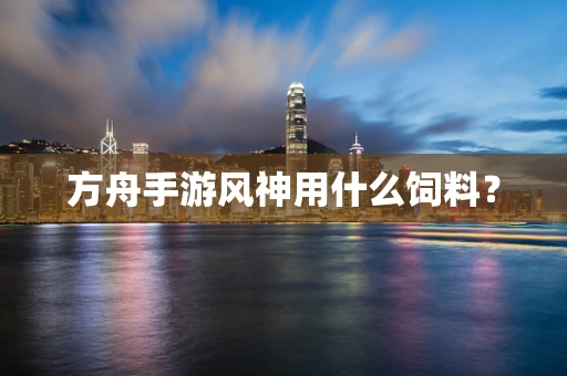 方舟手游风神用什么饲料？