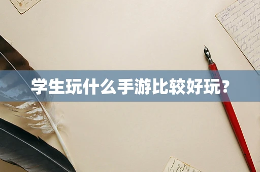 学生玩什么手游比较好玩？
