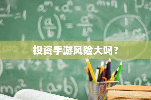 投资手游风险大吗？