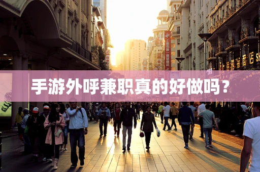 手游外呼兼职真的好做吗？