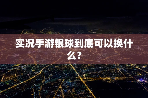 实况手游银球到底可以换什么？