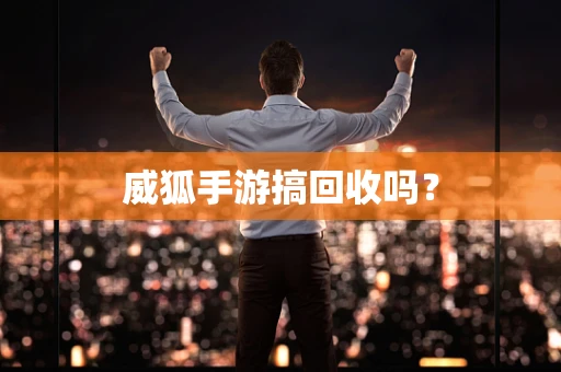 威狐手游搞回收吗？