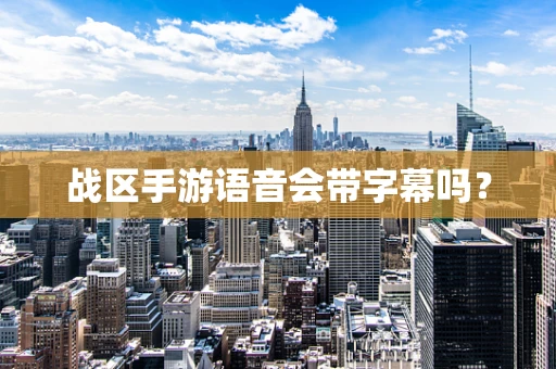 战区手游语音会带字幕吗？