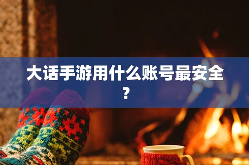 大话手游用什么账号最安全？