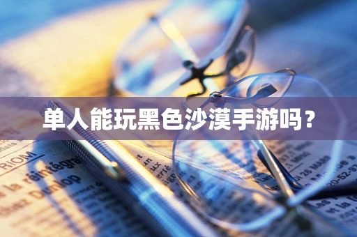单人能玩黑色沙漠手游吗？