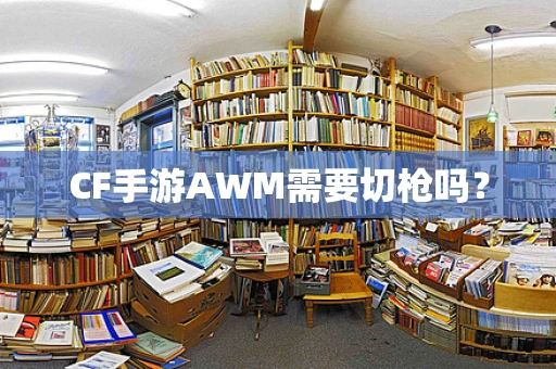 CF手游AWM需要切枪吗？